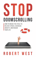 Stop Doomscrolling: How to Break the Cycle to Relieve Stress, Decrease Anxiety, and Regain Your Life