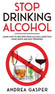 Stop Drinking Alcohol: Learn How to Recover from Alcohol Addiction Using Quick and Easy Strategies