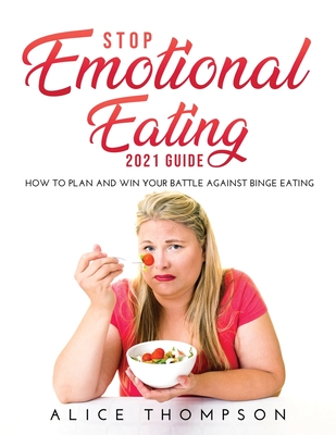 Stop Emotional Eating 2021 Guide: How to Plan and Win Your Battle Against Binge Eating - Thompson, Alice
