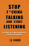 Stop F*cking Talking and Start Listening: Mastering Active Listening to Become a Better Colleague, Friend, and Partner