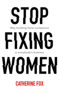 Stop Fixing Women: Why building fairer workplaces is everybody's business
