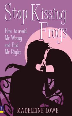 Stop Kissing Frogs: How to Avoid Mr Wrong and Find Mr Right - Lowe, Madeleine