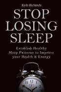 Stop Losing Sleep: Establish Healthy Sleep Patterns to Improve Your Health and Energy