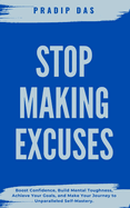 Stop Making Excuses: Boost Confidence, Build Mental Toughness, Achieve Your Goals, and Make Your Journey to Unparalleled Self-Mastery.