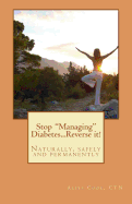 Stop "Managing" Diabetes.....Reverse it!: Naturally, safely and permanently