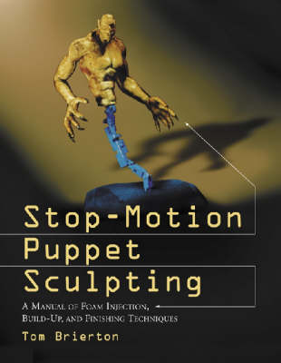 Stop-Motion Puppet Sculpting: A Manual of Foam Injection, Build-Up, and Finishing Techniques - Brierton, Tom
