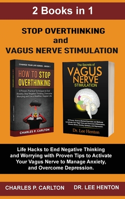 Stop Overthinking and Vagus Nerve Stimulation (2 Books in 1): Life Hacks to End Negative Thinking and Worrying with Proven Tips to Activate Your Vagus Nerve to Manage Anxiety, and Overcome Depression - Carlton, Charles P, and Henton, Lee, Dr.