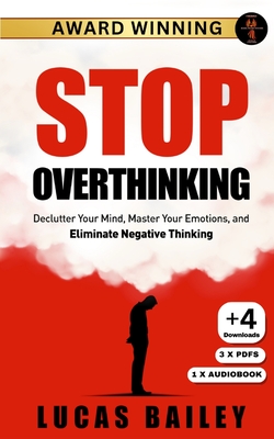 Stop Overthinking: Declutter Your Mind, Master Your Emotions, and Eliminate Negative Thinking - Bailey, Lucas