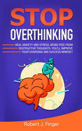 Stop Overthinking: Heal Anxiety and Stress, Being Free from Destructive Thoughts. You'll Improve your Charisma and Success Mindset