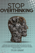 Stop Overthinking: Turn Off your Intensive & Negative Thoughts: How to Declutter and Unfu*k your Mind, discover Fast Success Habits and start Thinking Positively. Slow down the Brain and Be Yourself.