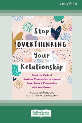 Stop Overthinking Your Relationship: Break the Cycle of Anxious Rumination to Nurture Love, Trust, and Connection with Your Partner (16pt Large Print Edition) - Munoz, Alicia