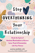 Stop Overthinking Your Relationship: Break the Cycle of Anxious Rumination to Nurture Love, Trust, and Connection with Your Partner (16pt Large Print Edition)