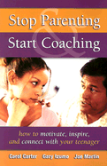 Stop Parenting, Start Coaching: How to Motivate, Inspire, and Connect with Your Teenager