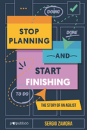 Stop Planning and Start Finishing: The Story of an Agilist