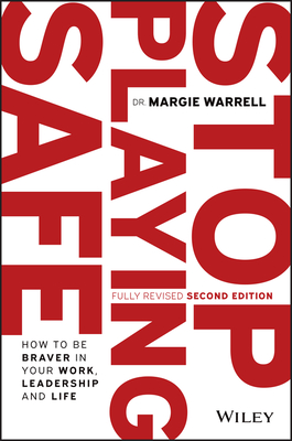 Stop Playing Safe: How To Be Braver in Your Work, Leadership and Life - Warrell, Margie