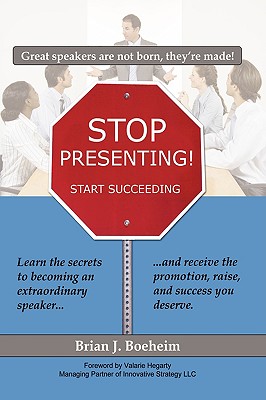 Stop Presenting!: Start Succeeding - Boeheim, Brian J