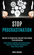 Stop Procrastination: Secrets to Organizing Yourself and Ending Procrastination (Master Mental Toughness and Decision Making, Boost Your Productivity and Become a Better Critical Thinker)