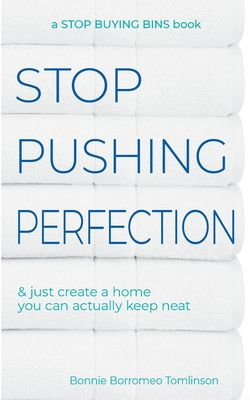 Stop Pushing Perfection: & just create a home you can actually keep neat - Tomlinson, Bonnie Borromeo