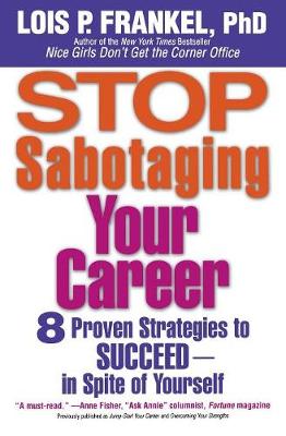 Stop Sabotaging Your Career: 8 Proven Strategies to Succeed--in Spite of Yourself - Frankel, Lois P, PH.D.