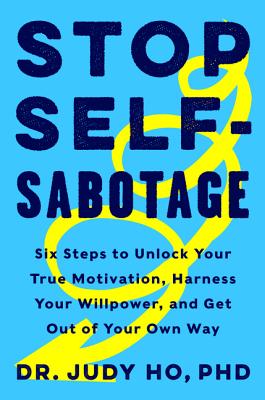 Stop Self-Sabotage: Six Steps to Unlock Your True Motivation, Harness Your Willpower, and Get Out of Your Own Way - Ho Phd, Judy