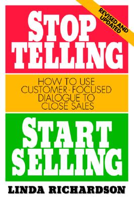 Stop Telling, Start Selling: How to Use Customer-Focused Dialogue to Close Sales - Richardson, Linda