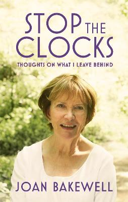 Stop the Clocks: Thoughts on What I Leave Behind - Bakewell, Joan