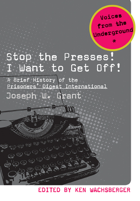 Stop the Presses! I Want to Get Off!: A Brief History of the Prisoners' Digest International - Grant, Joseph W, and Wachsberger, Ken (Editor)