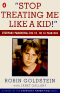 Stop Treating Me Like a Kid: Everyday Parenting: The 10- To 13-Year-Old - Goldstein, Robin, PH.D., and Gallant, Janet