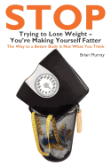 Stop Trying to Lose Weight-You're Making Yourself Fatter
