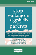 Stop Walking on Eggshells for Parents: How to Help Your Child (of Any Age) with Borderline Personality Disorder without Losing Yourself (Large Print 16 Pt Edition)