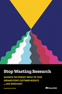 Stop Wasting Research: Maximize the Product Impact of Your Organization's Customer Insights