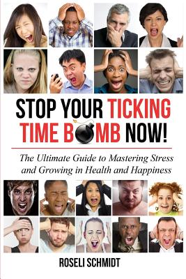 Stop Your Ticking Time Bomb Now!: The Ultimate Guide to Mastering Stress and Growing in Health and Happiness - Schmidt, Roseli (Translated by)