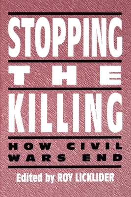 Stopping the Killing: How Civil Wars End - Licklider, Roy