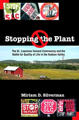 Stopping the Plant: The St. Lawrence Cement Controversy and the Battle for Quality of Life in the Hudson Valley - Silverman, Miriam D