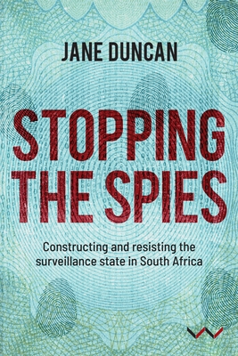 Stopping the Spies: Constructing and resisting the surveillance state in South Africa - Duncan, Jane