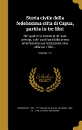 Storia civile della fedelissima citt di Capua, partita in tre libri: Ne' quali si fa memoria de' suoi principi, e de' suoi fasti dalla prima antichissima sua fondazione sino all'anno 1750 ...; Volume 1-2