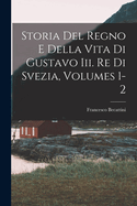 Storia del Regno E Della Vita Di Gustavo III. Re Di Svezia, Volumes 1-2