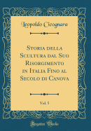 Storia Della Scultura Dal Suo Risorgimento in Italia Fino Al Secolo Di Canova, Vol. 5 (Classic Reprint)