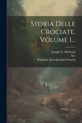 Storia Delle Crociate, Volume 1... - Michaud, Joseph, Fr., and (jean-Joseph-Fran?ois, Poujoulat, and M )