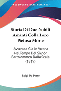 Storia Di Due Nobili Amanti Colla Loro Pietosa Morte: Avvenuta Gia In Verona Nel Tempo Del Signor Bartolommeo Dalla Scala (1819)