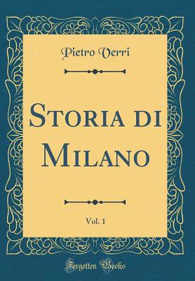 Storia Di Milano, Vol. 1 (Classic Reprint) - Verri, Pietro