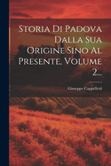 Storia Di Padova Dalla Sua Origine Sino Al Presente, Volume 2...