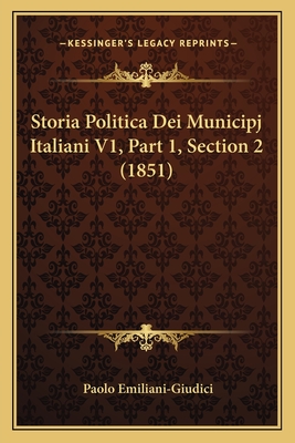 Storia Politica Dei Municipj Italiani V1, Part 1, Section 2 (1851) - Emiliani-Giudici, Paolo