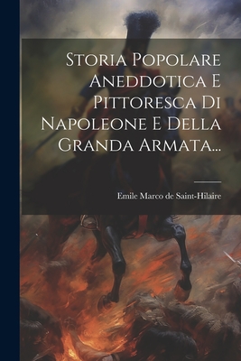 Storia Popolare Aneddotica E Pittoresca Di Napoleone E Della Granda Armata... - Emile Marco de Saint-Hilaire (Creator)