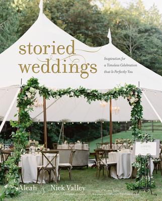 Storied Weddings: Inspiration for a Timeless Celebration that is Perfectly You - Valley, Aleah, and Valley, Nick