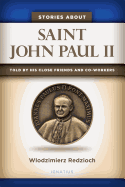 Stories about Saint John Paul II: Told by His Close Friends and Co-Workers