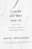 Stories Are What Save Us: A Survivor's Guide to Writing about Trauma