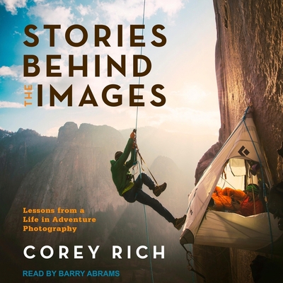 Stories Behind the Images: Lessons from a Life in Adventure Photography - Abrams, Barry (Read by), and Rich, Corey