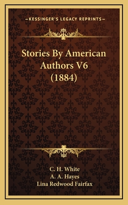 Stories by American Authors V6 (1884) - White, C H, and Hayes, A A, and Fairfax, Lina Redwood