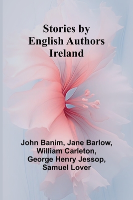 Stories by English Authors: Ireland - Banim, John, and Jane Barlow